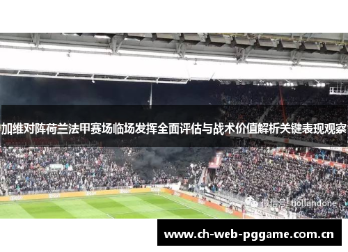 加维对阵荷兰法甲赛场临场发挥全面评估与战术价值解析关键表现观察