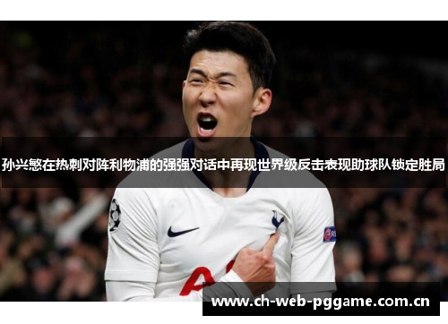 孙兴慜在热刺对阵利物浦的强强对话中再现世界级反击表现助球队锁定胜局