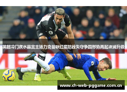 英超冷门夜水晶宫主场力克曼联红魔防线失守争四形势再起波澜升级